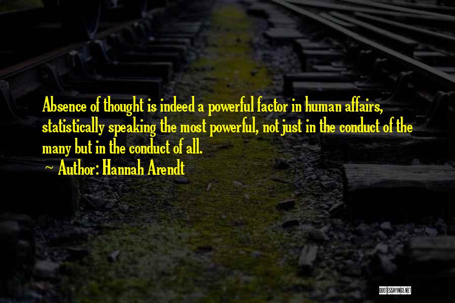 Hannah Arendt Quotes: Absence Of Thought Is Indeed A Powerful Factor In Human Affairs, Statistically Speaking The Most Powerful, Not Just In The