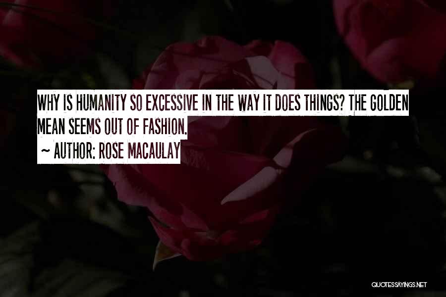 Rose Macaulay Quotes: Why Is Humanity So Excessive In The Way It Does Things? The Golden Mean Seems Out Of Fashion.