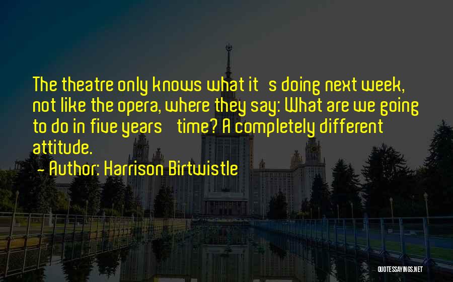 Harrison Birtwistle Quotes: The Theatre Only Knows What It's Doing Next Week, Not Like The Opera, Where They Say: What Are We Going