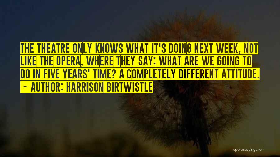 Harrison Birtwistle Quotes: The Theatre Only Knows What It's Doing Next Week, Not Like The Opera, Where They Say: What Are We Going