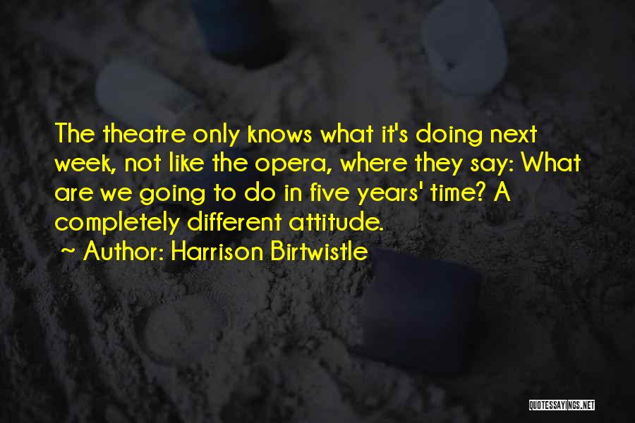 Harrison Birtwistle Quotes: The Theatre Only Knows What It's Doing Next Week, Not Like The Opera, Where They Say: What Are We Going