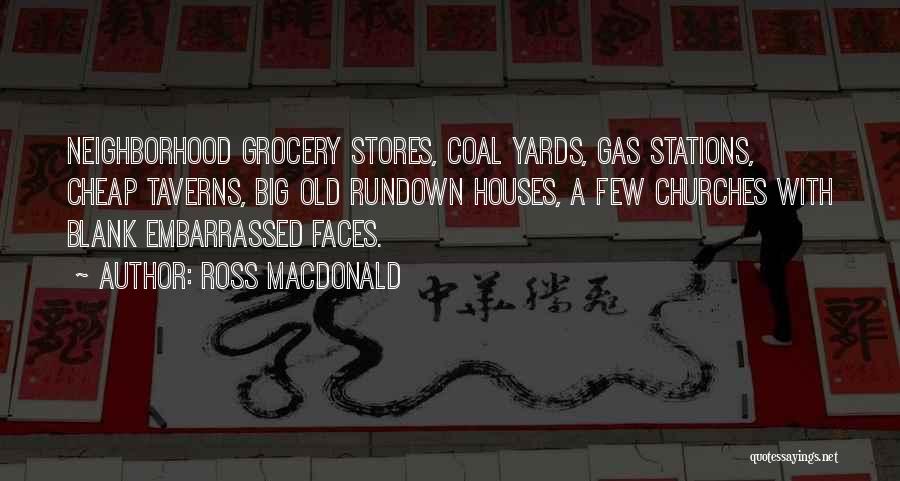 Ross Macdonald Quotes: Neighborhood Grocery Stores, Coal Yards, Gas Stations, Cheap Taverns, Big Old Rundown Houses, A Few Churches With Blank Embarrassed Faces.