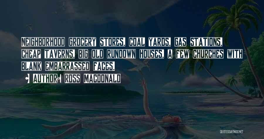 Ross Macdonald Quotes: Neighborhood Grocery Stores, Coal Yards, Gas Stations, Cheap Taverns, Big Old Rundown Houses, A Few Churches With Blank Embarrassed Faces.
