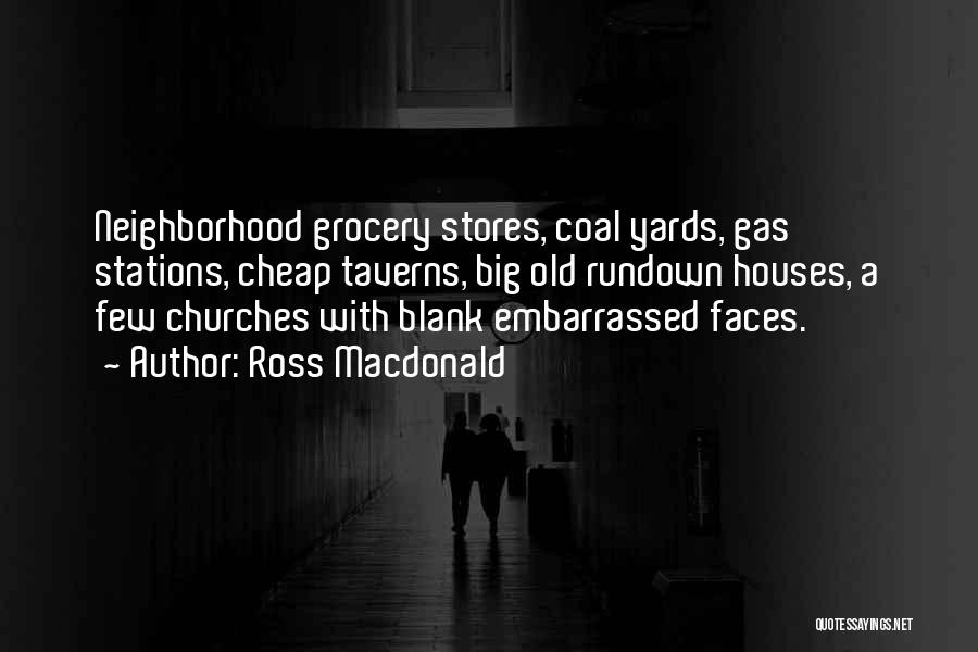 Ross Macdonald Quotes: Neighborhood Grocery Stores, Coal Yards, Gas Stations, Cheap Taverns, Big Old Rundown Houses, A Few Churches With Blank Embarrassed Faces.