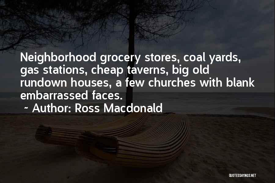 Ross Macdonald Quotes: Neighborhood Grocery Stores, Coal Yards, Gas Stations, Cheap Taverns, Big Old Rundown Houses, A Few Churches With Blank Embarrassed Faces.