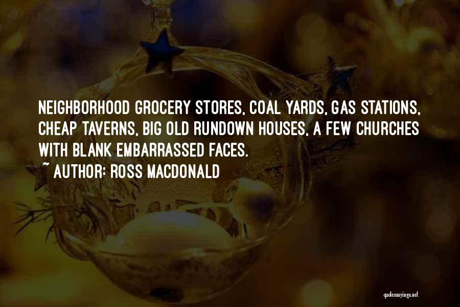Ross Macdonald Quotes: Neighborhood Grocery Stores, Coal Yards, Gas Stations, Cheap Taverns, Big Old Rundown Houses, A Few Churches With Blank Embarrassed Faces.