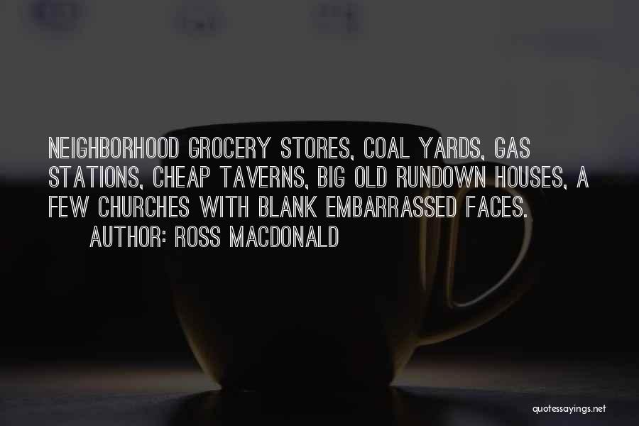 Ross Macdonald Quotes: Neighborhood Grocery Stores, Coal Yards, Gas Stations, Cheap Taverns, Big Old Rundown Houses, A Few Churches With Blank Embarrassed Faces.