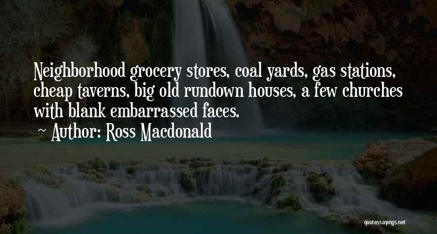Ross Macdonald Quotes: Neighborhood Grocery Stores, Coal Yards, Gas Stations, Cheap Taverns, Big Old Rundown Houses, A Few Churches With Blank Embarrassed Faces.