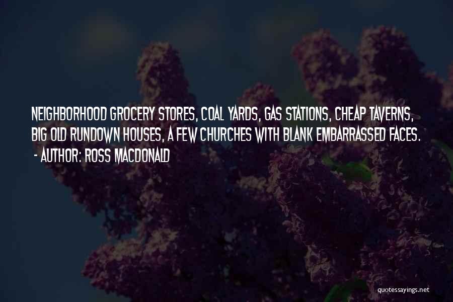 Ross Macdonald Quotes: Neighborhood Grocery Stores, Coal Yards, Gas Stations, Cheap Taverns, Big Old Rundown Houses, A Few Churches With Blank Embarrassed Faces.