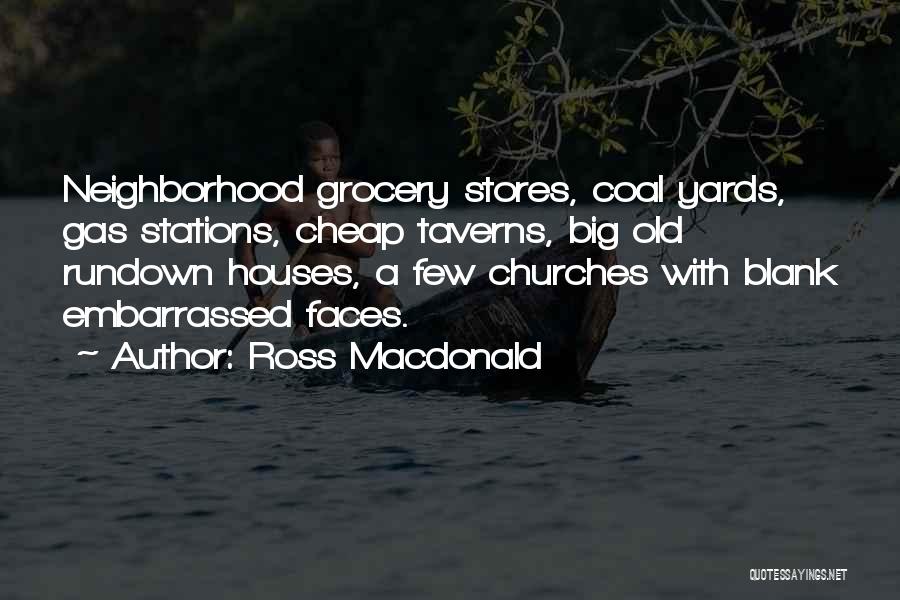Ross Macdonald Quotes: Neighborhood Grocery Stores, Coal Yards, Gas Stations, Cheap Taverns, Big Old Rundown Houses, A Few Churches With Blank Embarrassed Faces.