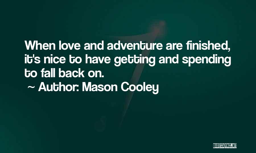Mason Cooley Quotes: When Love And Adventure Are Finished, It's Nice To Have Getting And Spending To Fall Back On.