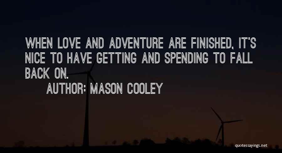 Mason Cooley Quotes: When Love And Adventure Are Finished, It's Nice To Have Getting And Spending To Fall Back On.