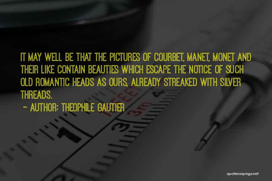 Theophile Gautier Quotes: It May Well Be That The Pictures Of Courbet, Manet, Monet And Their Like Contain Beauties Which Escape The Notice