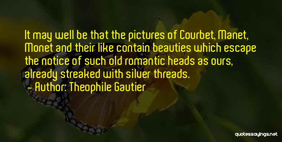 Theophile Gautier Quotes: It May Well Be That The Pictures Of Courbet, Manet, Monet And Their Like Contain Beauties Which Escape The Notice