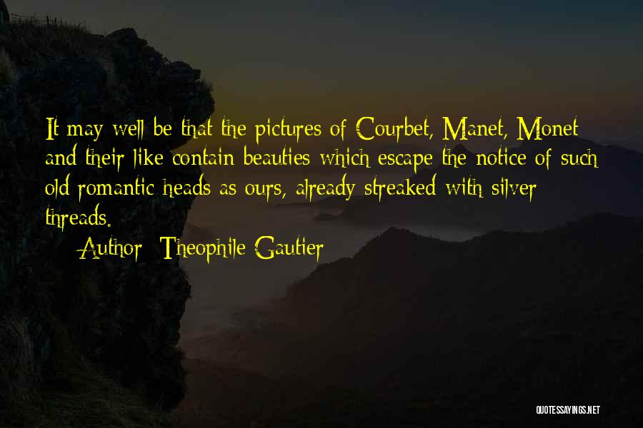 Theophile Gautier Quotes: It May Well Be That The Pictures Of Courbet, Manet, Monet And Their Like Contain Beauties Which Escape The Notice