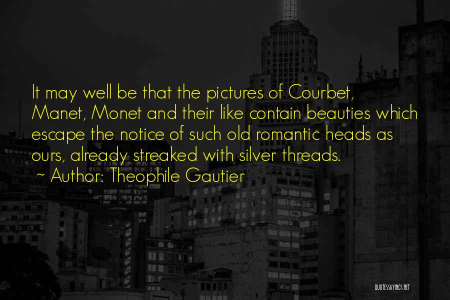 Theophile Gautier Quotes: It May Well Be That The Pictures Of Courbet, Manet, Monet And Their Like Contain Beauties Which Escape The Notice