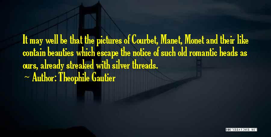 Theophile Gautier Quotes: It May Well Be That The Pictures Of Courbet, Manet, Monet And Their Like Contain Beauties Which Escape The Notice