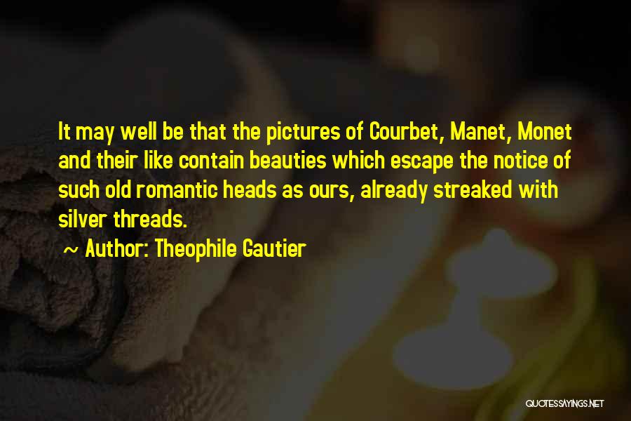 Theophile Gautier Quotes: It May Well Be That The Pictures Of Courbet, Manet, Monet And Their Like Contain Beauties Which Escape The Notice