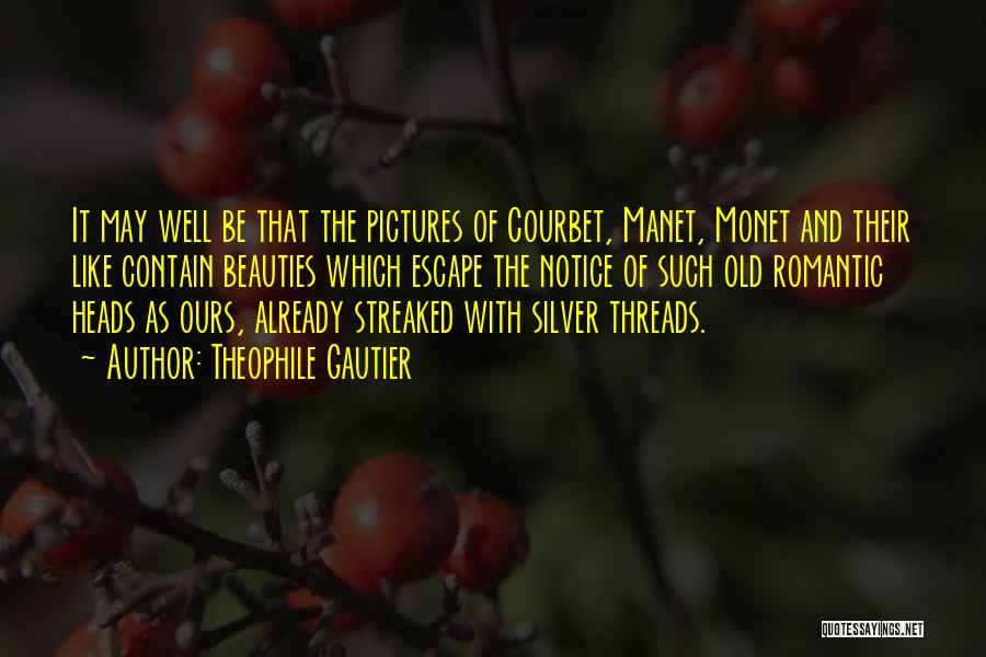 Theophile Gautier Quotes: It May Well Be That The Pictures Of Courbet, Manet, Monet And Their Like Contain Beauties Which Escape The Notice