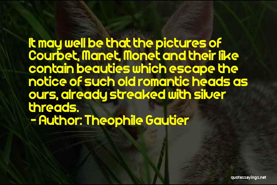 Theophile Gautier Quotes: It May Well Be That The Pictures Of Courbet, Manet, Monet And Their Like Contain Beauties Which Escape The Notice