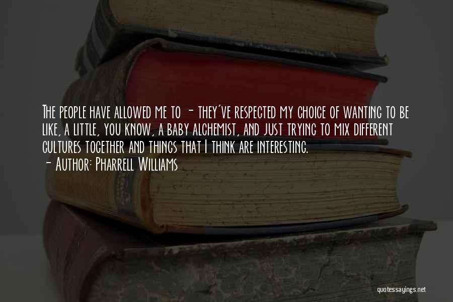 Pharrell Williams Quotes: The People Have Allowed Me To - They've Respected My Choice Of Wanting To Be Like, A Little, You Know,