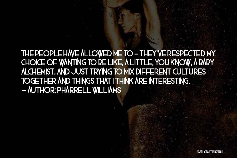 Pharrell Williams Quotes: The People Have Allowed Me To - They've Respected My Choice Of Wanting To Be Like, A Little, You Know,