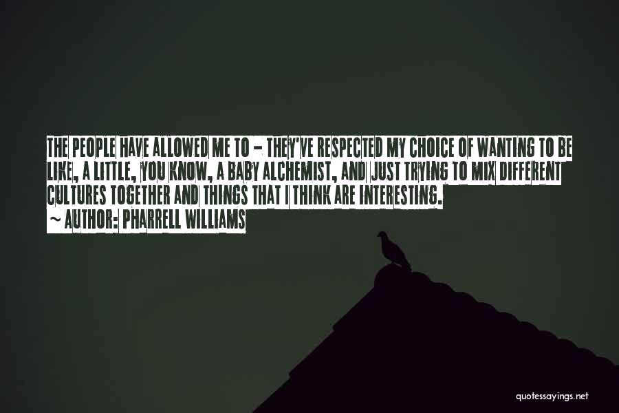 Pharrell Williams Quotes: The People Have Allowed Me To - They've Respected My Choice Of Wanting To Be Like, A Little, You Know,