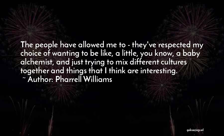 Pharrell Williams Quotes: The People Have Allowed Me To - They've Respected My Choice Of Wanting To Be Like, A Little, You Know,