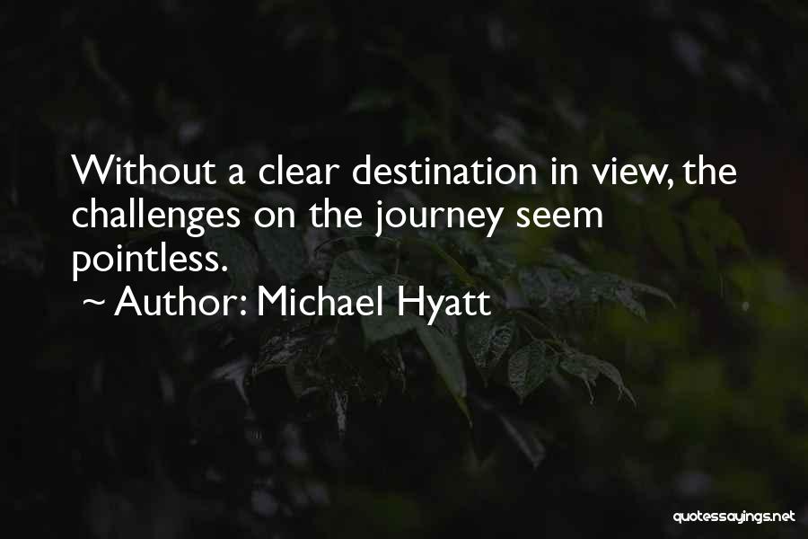 Michael Hyatt Quotes: Without A Clear Destination In View, The Challenges On The Journey Seem Pointless.