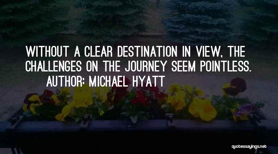 Michael Hyatt Quotes: Without A Clear Destination In View, The Challenges On The Journey Seem Pointless.