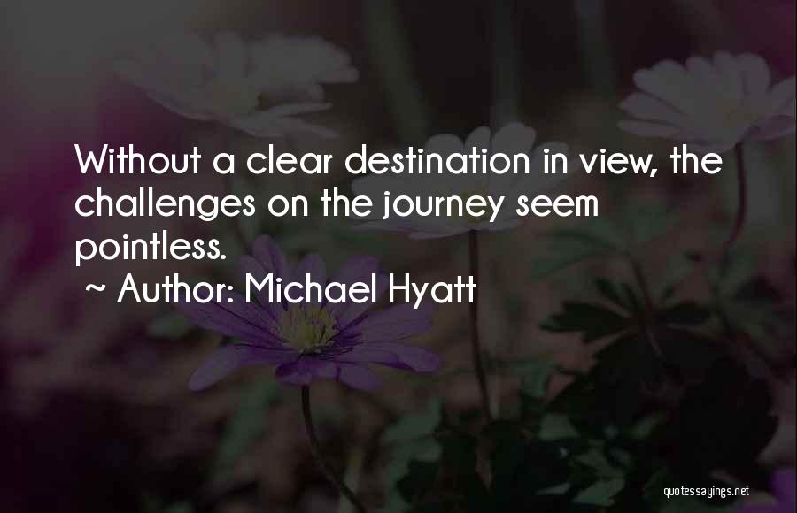 Michael Hyatt Quotes: Without A Clear Destination In View, The Challenges On The Journey Seem Pointless.