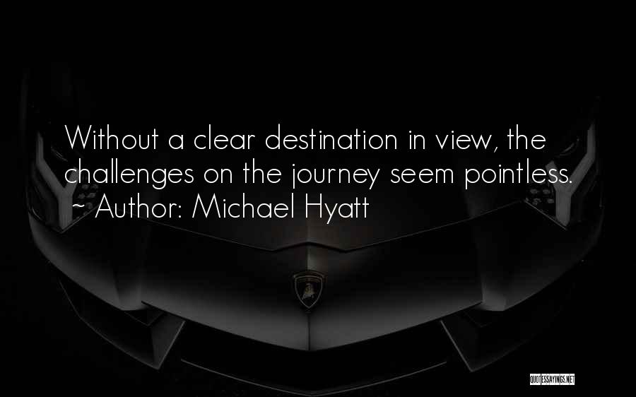 Michael Hyatt Quotes: Without A Clear Destination In View, The Challenges On The Journey Seem Pointless.