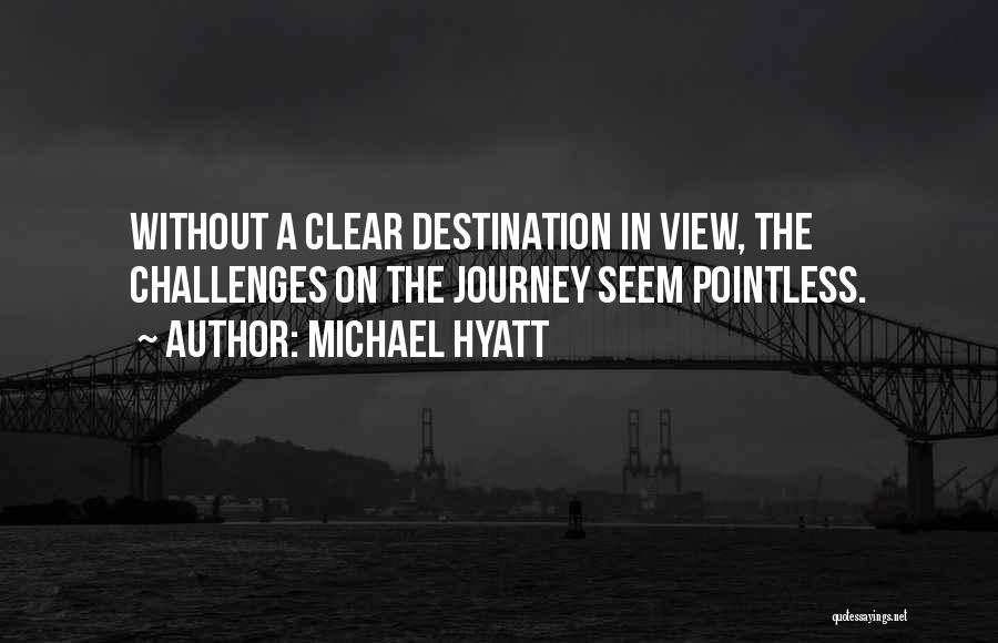 Michael Hyatt Quotes: Without A Clear Destination In View, The Challenges On The Journey Seem Pointless.
