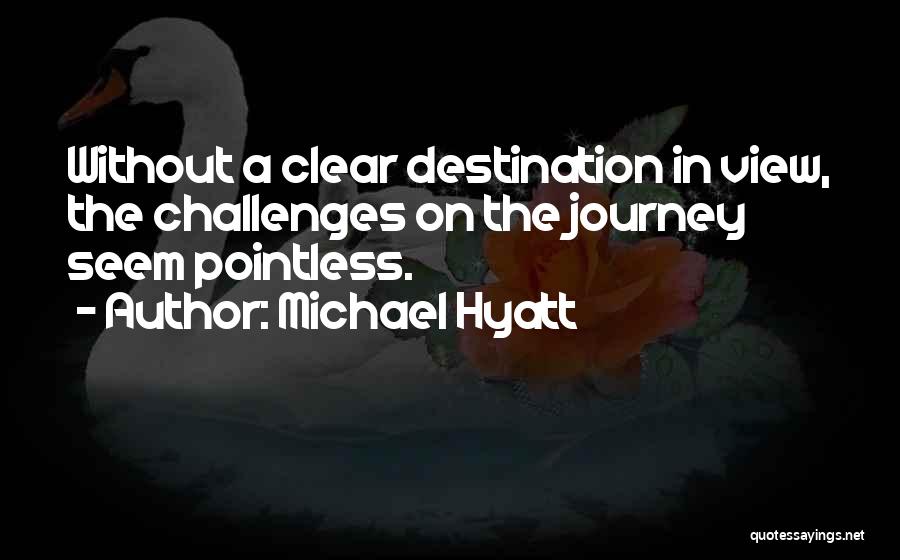 Michael Hyatt Quotes: Without A Clear Destination In View, The Challenges On The Journey Seem Pointless.