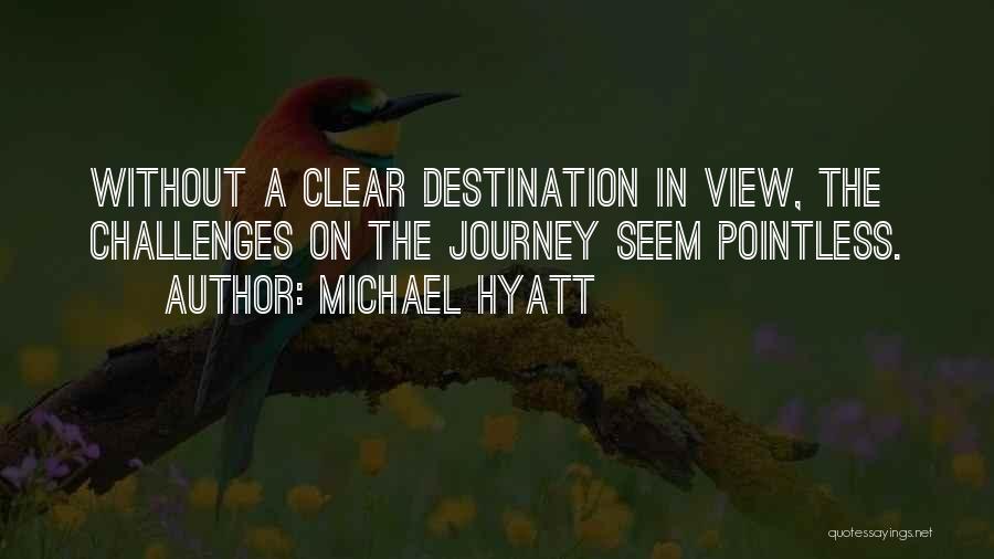 Michael Hyatt Quotes: Without A Clear Destination In View, The Challenges On The Journey Seem Pointless.