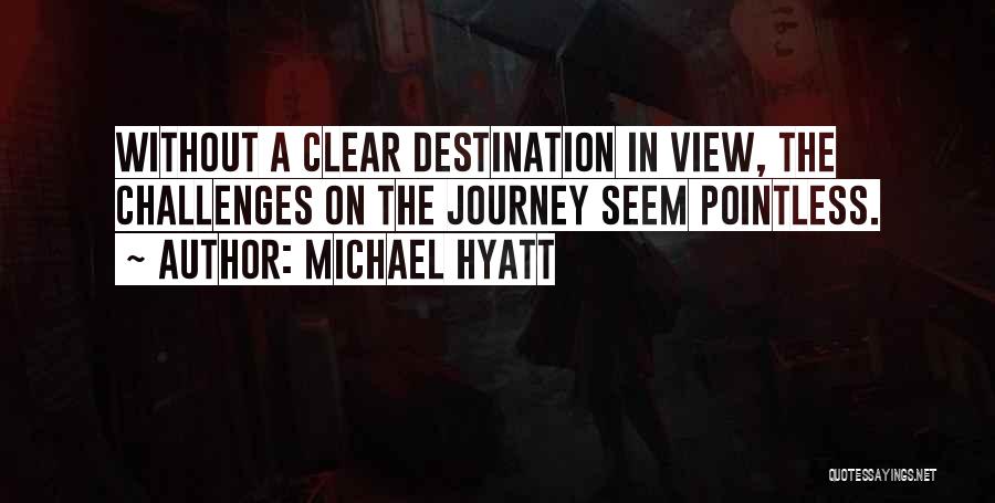 Michael Hyatt Quotes: Without A Clear Destination In View, The Challenges On The Journey Seem Pointless.