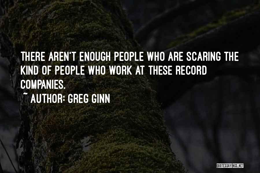 Greg Ginn Quotes: There Aren't Enough People Who Are Scaring The Kind Of People Who Work At These Record Companies.