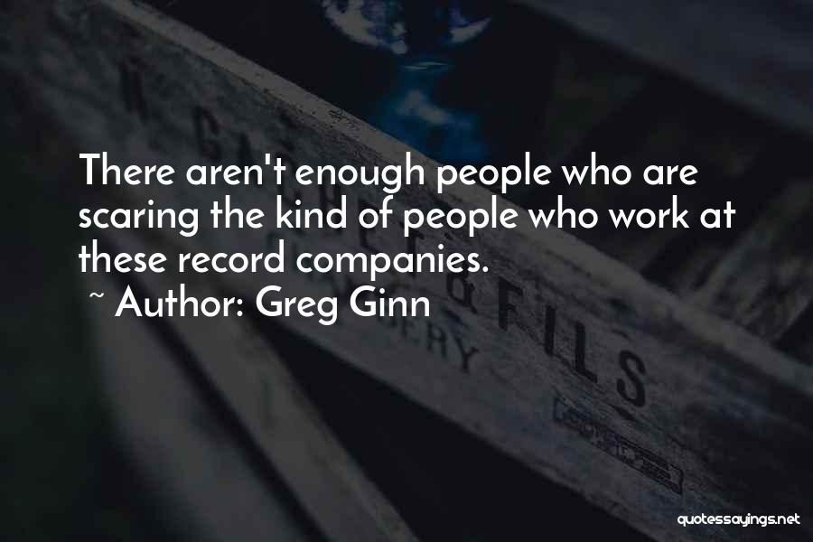 Greg Ginn Quotes: There Aren't Enough People Who Are Scaring The Kind Of People Who Work At These Record Companies.