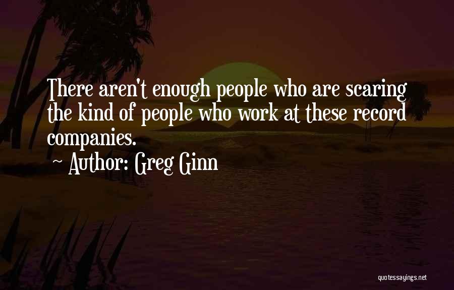 Greg Ginn Quotes: There Aren't Enough People Who Are Scaring The Kind Of People Who Work At These Record Companies.