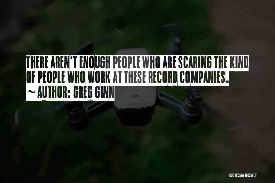 Greg Ginn Quotes: There Aren't Enough People Who Are Scaring The Kind Of People Who Work At These Record Companies.