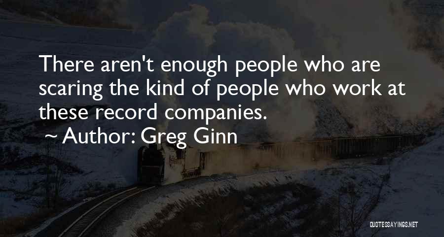 Greg Ginn Quotes: There Aren't Enough People Who Are Scaring The Kind Of People Who Work At These Record Companies.