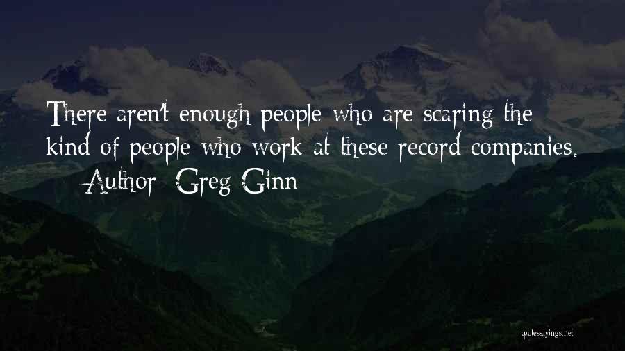 Greg Ginn Quotes: There Aren't Enough People Who Are Scaring The Kind Of People Who Work At These Record Companies.