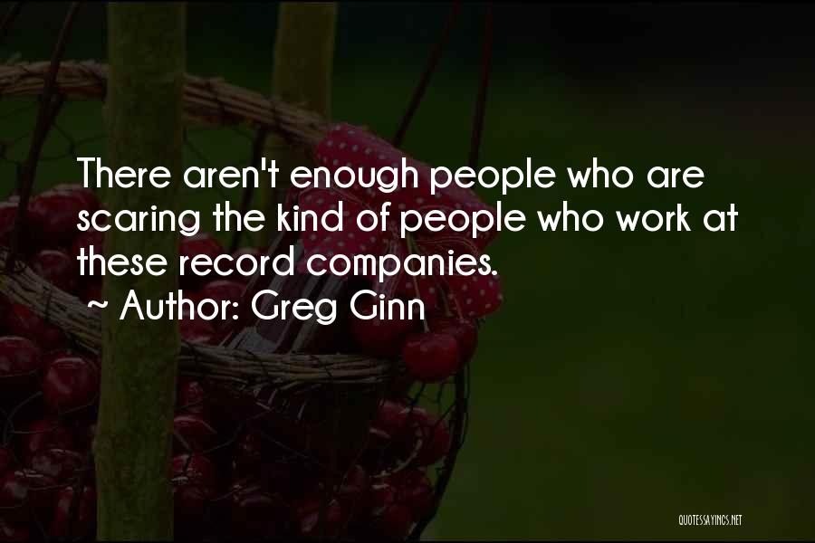 Greg Ginn Quotes: There Aren't Enough People Who Are Scaring The Kind Of People Who Work At These Record Companies.