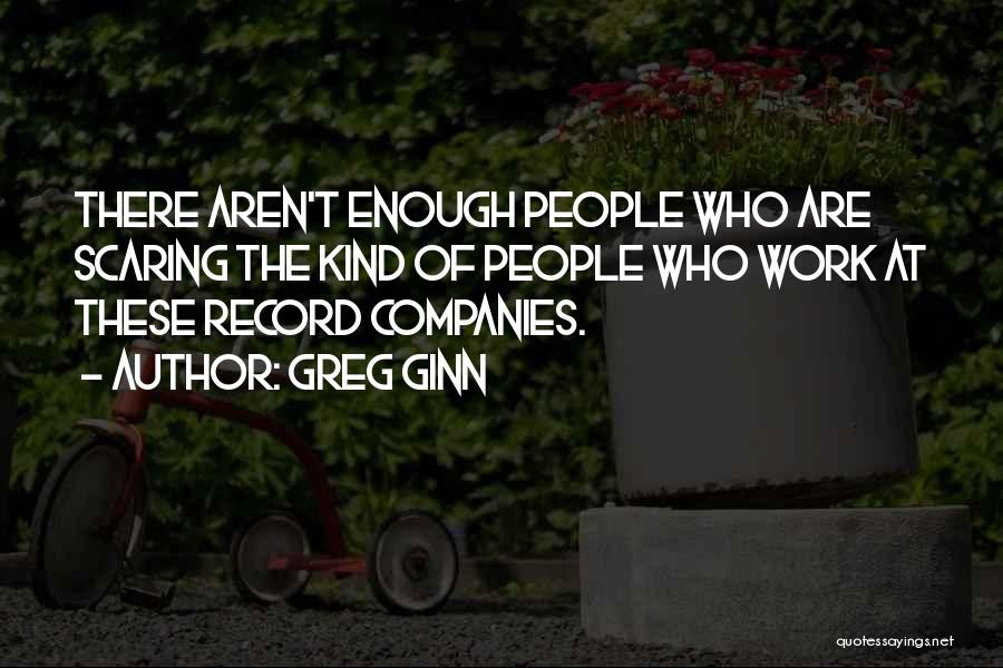 Greg Ginn Quotes: There Aren't Enough People Who Are Scaring The Kind Of People Who Work At These Record Companies.