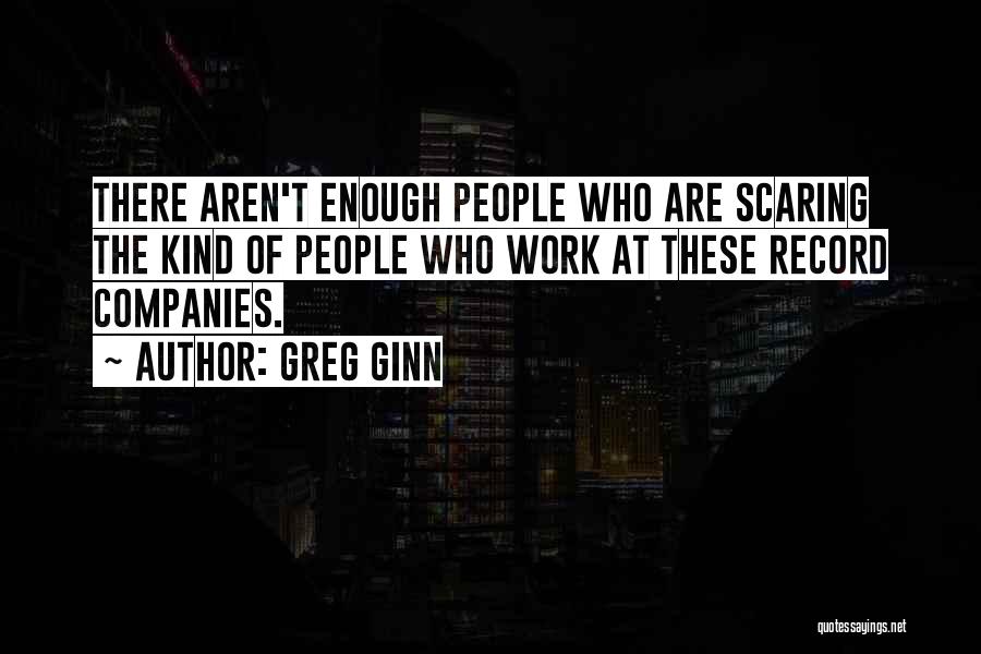 Greg Ginn Quotes: There Aren't Enough People Who Are Scaring The Kind Of People Who Work At These Record Companies.