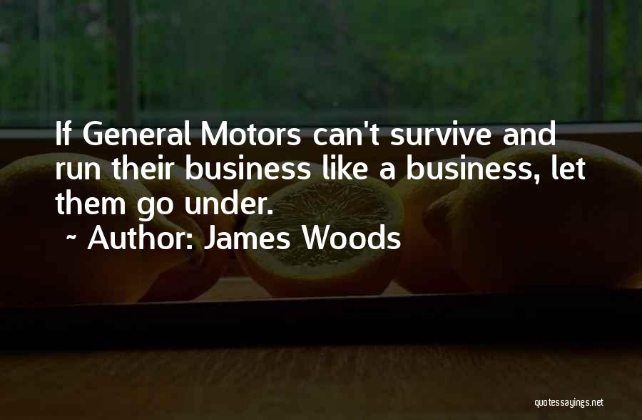 James Woods Quotes: If General Motors Can't Survive And Run Their Business Like A Business, Let Them Go Under.