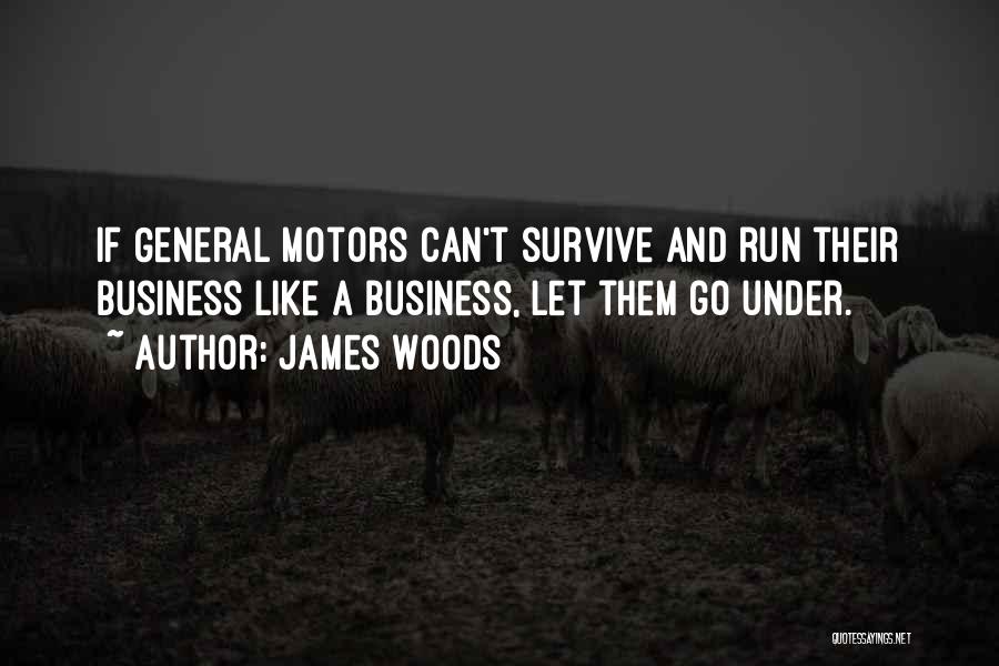 James Woods Quotes: If General Motors Can't Survive And Run Their Business Like A Business, Let Them Go Under.