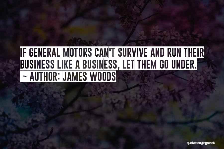 James Woods Quotes: If General Motors Can't Survive And Run Their Business Like A Business, Let Them Go Under.