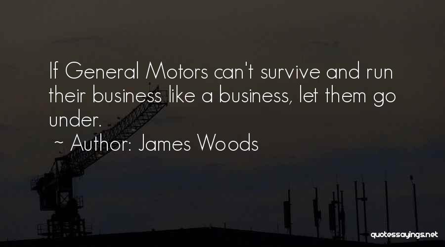 James Woods Quotes: If General Motors Can't Survive And Run Their Business Like A Business, Let Them Go Under.