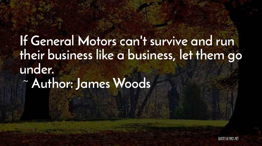 James Woods Quotes: If General Motors Can't Survive And Run Their Business Like A Business, Let Them Go Under.